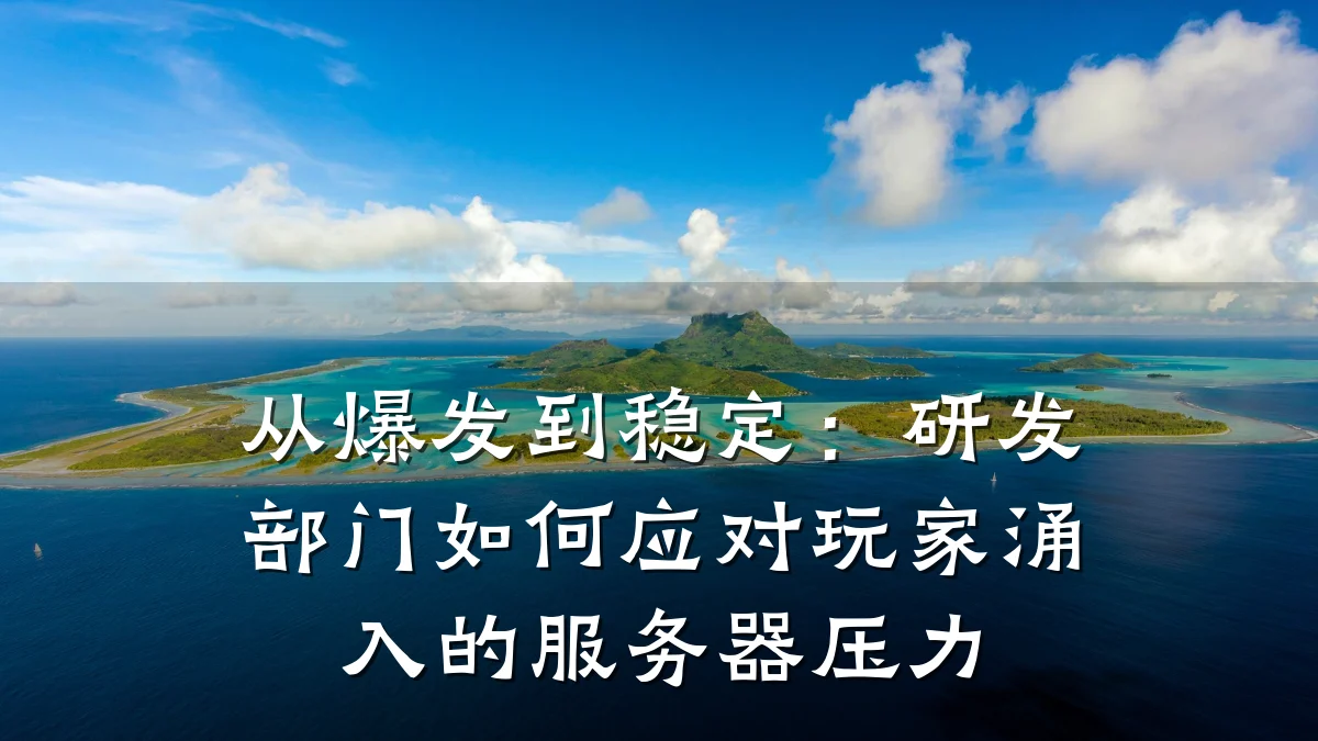 从爆发到稳定:研发部门如何应对玩家涌入的服务器压力