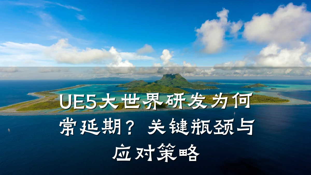 UE5大世界研发为何常延期?关键瓶颈与应对策略